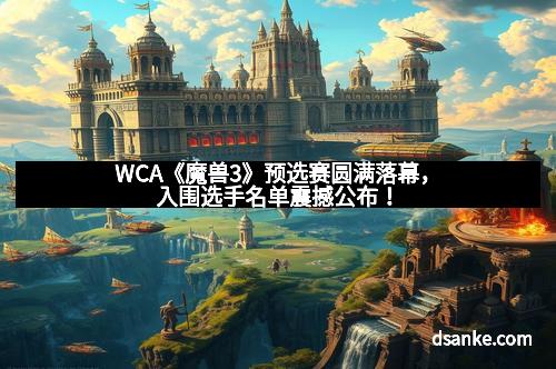 WCA《魔兽3》预选赛圆满落幕，入围选手名单震撼公布！